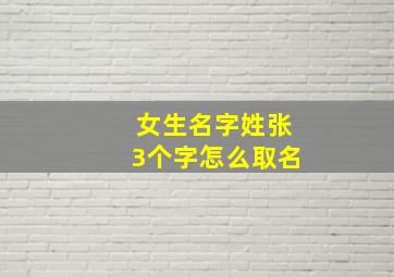 女生名字姓张3个字怎么取名