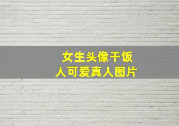 女生头像干饭人可爱真人图片