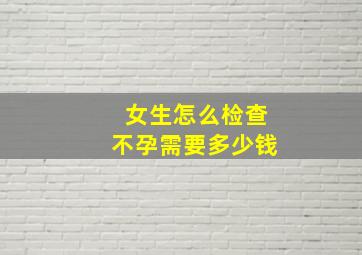 女生怎么检查不孕需要多少钱