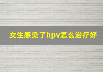 女生感染了hpv怎么治疗好