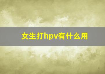 女生打hpv有什么用