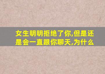 女生明明拒绝了你,但是还是会一直跟你聊天,为什么