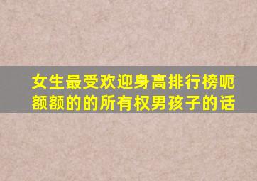 女生最受欢迎身高排行榜呃额额的的所有权男孩子的话