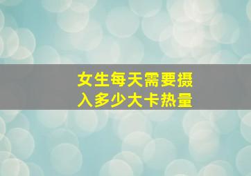 女生每天需要摄入多少大卡热量