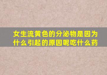 女生流黄色的分泌物是因为什么引起的原因呢吃什么药