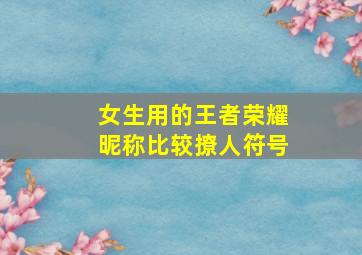 女生用的王者荣耀昵称比较撩人符号