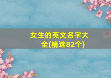 女生的英文名字大全(精选82个)