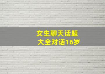 女生聊天话题大全对话16岁