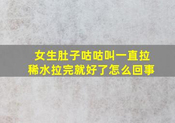 女生肚子咕咕叫一直拉稀水拉完就好了怎么回事