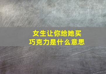 女生让你给她买巧克力是什么意思