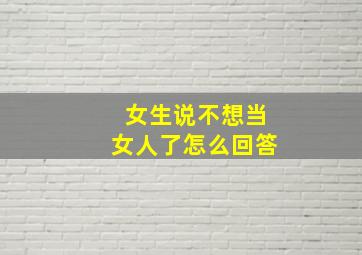 女生说不想当女人了怎么回答