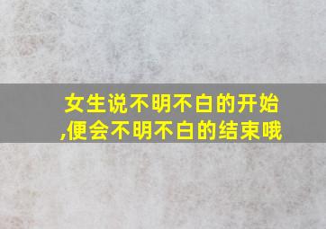 女生说不明不白的开始,便会不明不白的结束哦