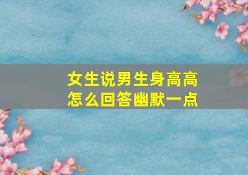 女生说男生身高高怎么回答幽默一点