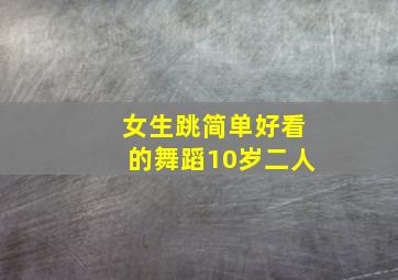 女生跳简单好看的舞蹈10岁二人