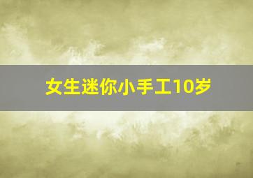 女生迷你小手工10岁