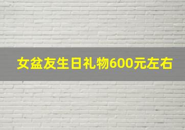 女盆友生日礼物600元左右