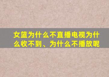 女篮为什么不直播电视为什么收不到、为什么不播放呢