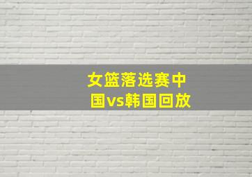 女篮落选赛中国vs韩国回放