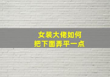 女装大佬如何把下面弄平一点