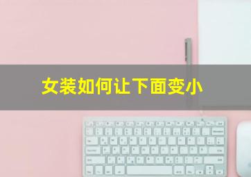 女装如何让下面变小