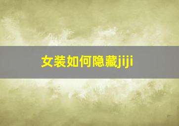 女装如何隐藏jiji