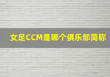 女足CCM是哪个俱乐部简称