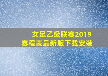 女足乙级联赛2019赛程表最新版下载安装