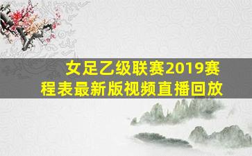 女足乙级联赛2019赛程表最新版视频直播回放