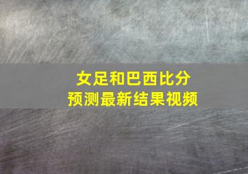 女足和巴西比分预测最新结果视频