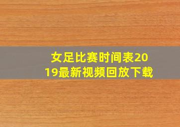 女足比赛时间表2019最新视频回放下载