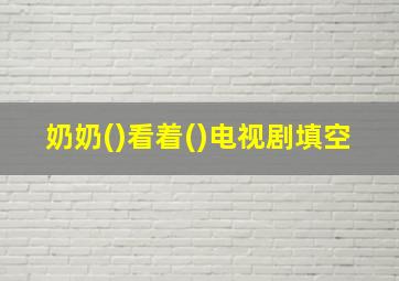 奶奶()看着()电视剧填空