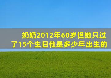 奶奶2012年60岁但她只过了15个生日他是多少年出生的