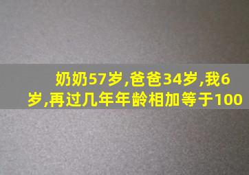 奶奶57岁,爸爸34岁,我6岁,再过几年年龄相加等于100