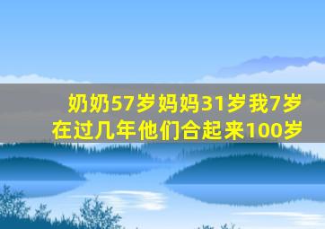 奶奶57岁妈妈31岁我7岁在过几年他们合起来100岁