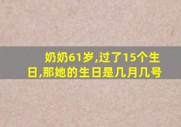 奶奶61岁,过了15个生日,那她的生日是几月几号