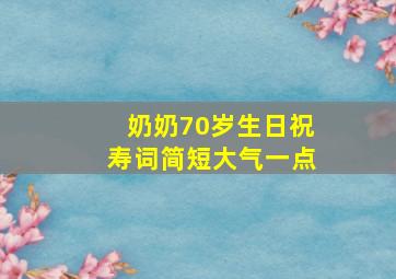 奶奶70岁生日祝寿词简短大气一点