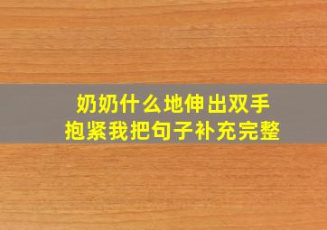 奶奶什么地伸出双手抱紧我把句子补充完整