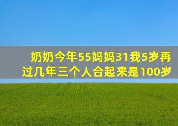 奶奶今年55妈妈31我5岁再过几年三个人合起来是100岁