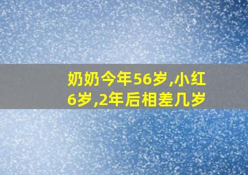 奶奶今年56岁,小红6岁,2年后相差几岁