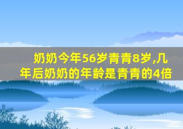 奶奶今年56岁青青8岁,几年后奶奶的年龄是青青的4倍