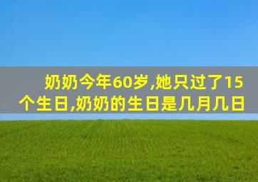 奶奶今年60岁,她只过了15个生日,奶奶的生日是几月几日