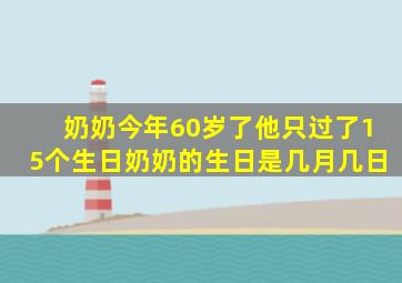 奶奶今年60岁了他只过了15个生日奶奶的生日是几月几日