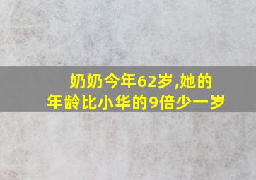 奶奶今年62岁,她的年龄比小华的9倍少一岁