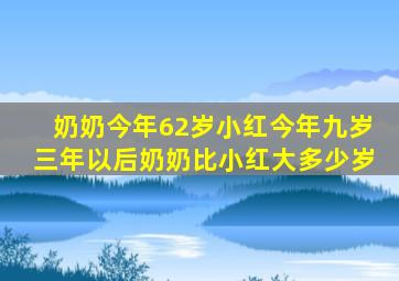 奶奶今年62岁小红今年九岁三年以后奶奶比小红大多少岁