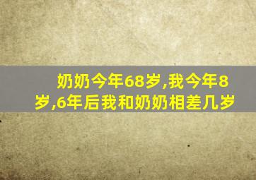 奶奶今年68岁,我今年8岁,6年后我和奶奶相差几岁