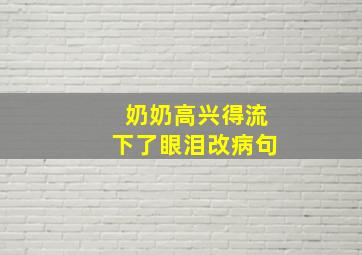 奶奶高兴得流下了眼泪改病句