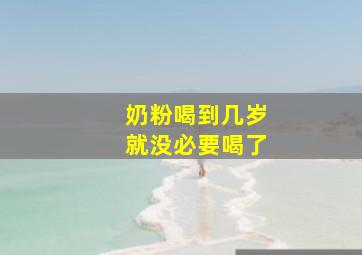 奶粉喝到几岁就没必要喝了