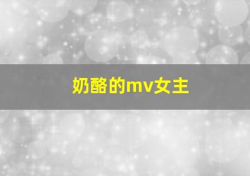 奶酪的mv女主