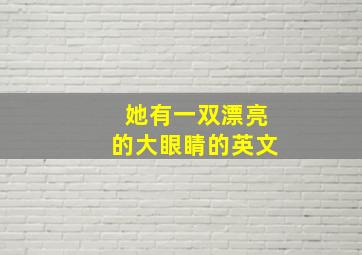 她有一双漂亮的大眼睛的英文