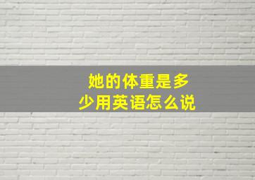 她的体重是多少用英语怎么说